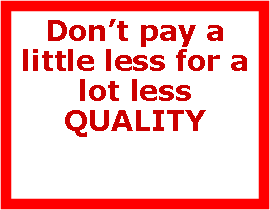 Text Box: Don’t pay a little less for a lot less QUALITY