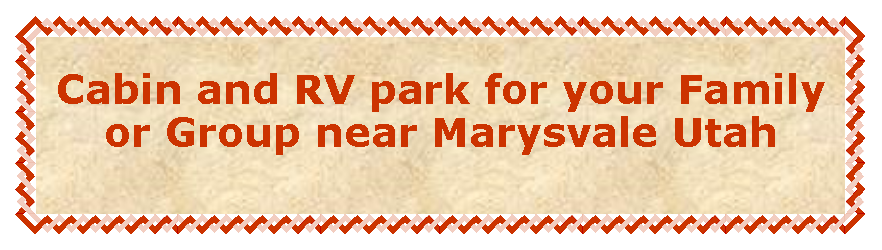 Text Box: Cabin and RV park for your Family or Group near Marysvale Utah 