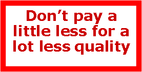 Text Box: Dont pay a little less for a lot less quality