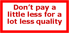 Text Box: Dont pay a little less for a lot less quality